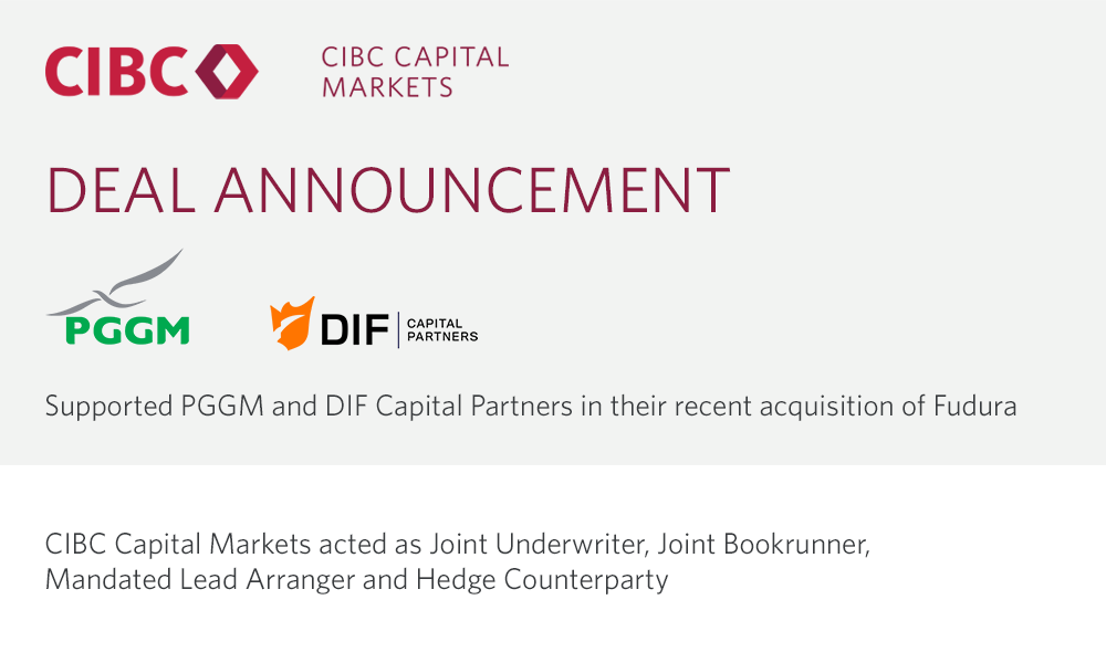 Deal Announcement - PGGM and DIF Capital Partners - Supported PGGM and DIF Capital Partners in their recent acquisition of Fudura - CIBC Capital Markets acted as Joint Underwriter, Joint Bookrunner, Mandated Lead Arranger and Hedge Counterparty