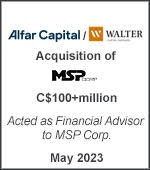 Alfar Capital / Walter Capital Partners, Acquisition of MSP Corp., C$100+ million, acted as financial advisor to MSP Corp. May 2023